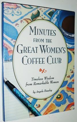 Minutes from the Great Women's Coffee Club: Timeless Wisdom from Remarkable Women Book By Angela Beasley