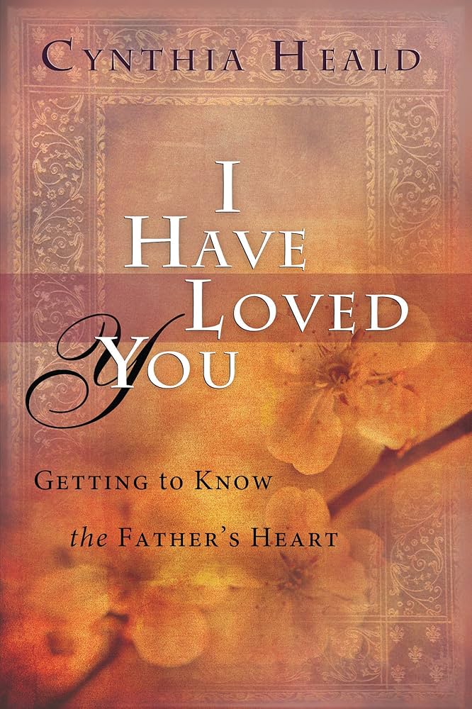I Have Loved You: Getting to Know the Father's Heart book by Cynthia Heald