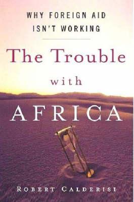 The Trouble with Africa: Why Foreign Aid Isn't Working book by Robert Calderisi