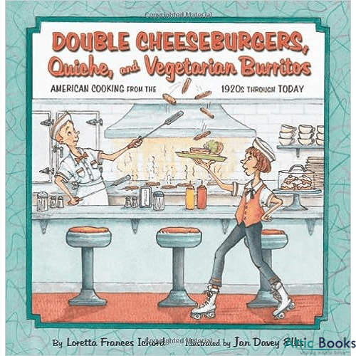 Double Cheeseburgers, Quiche, and Vegetarian Burritos: American Cooking from the 1920s Through Today (Cooking Through Time)