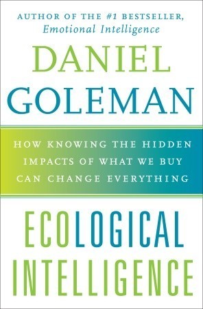 Ecological Intelligence: How Knowing the Hidden Impacts of What We Buy Can Change Everything book by Daniel Goleman