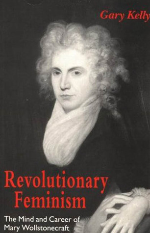 Revolutionary Feminism: The Mind and Career of Mary Wollstonecraft book by Gary Kelly