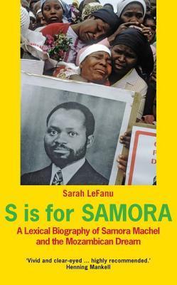 S is for Samora: A Lexical Biography of Samora Machel and the Mozambican Dream book by Sarah Lefanu