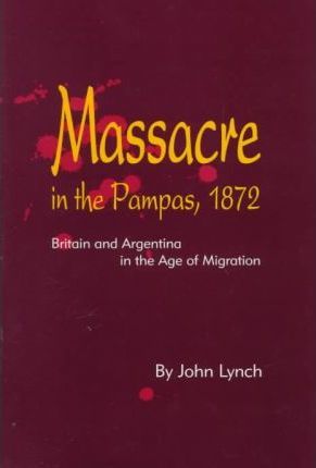 Massacre in the Pampas, 1872 : Britain and Argentina in the Age of Migration