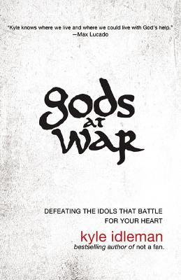 Gods at War : Defeating the Idols that Battle for Your Heart
