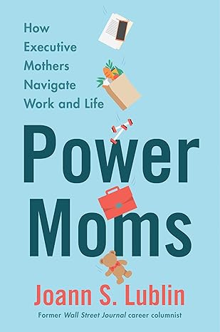 Power Moms: How Executive Mothers Navigate Work and Life book by Joann S. Lublin