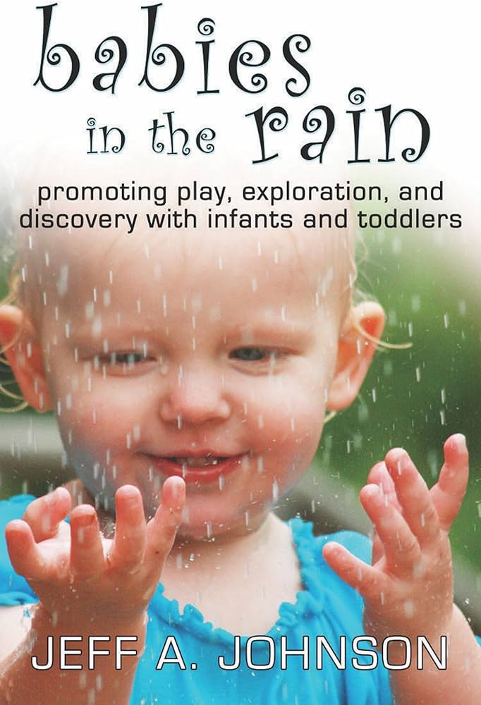 Babies in the Rain: Promoting Play, Exploration, and Discovery with Infants and Toddlers book by Jeff A. Johnson