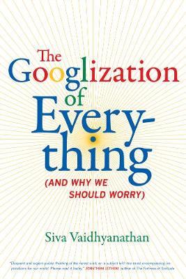 The Googlization of Everything : (And Why We Should Worry)