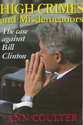 High Crimes and Misdemeanors : The Case Against Bill Clinton