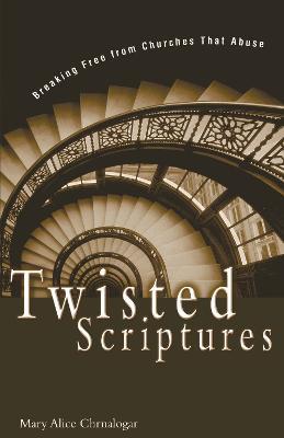 Twisted Scriptures : Breaking Free from Churches That Abuse
