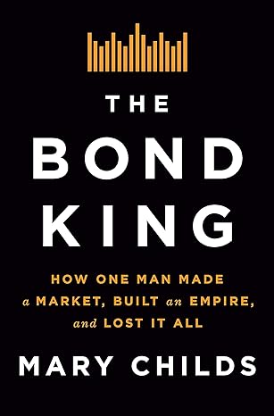 The Bond King: How One Man Made a Market, Built an Empire, and Lost It All book by Mary Childs