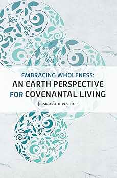Embracing Wholeness: An Earth Perspective for Covenantal Living book by Jessica Stonecypher