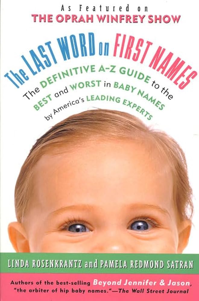 The Last Word on First Names: The Definitive A-Z Guide to the Best and Worst in Baby Names by America's Leading Experts