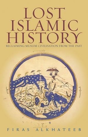 Lost Islamic History: Reclaiming Muslim Civilisation from the Past book by Firas Alkhateeb