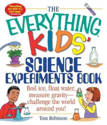The Everything Kids' Science Experiments Book : Boil Ice, Float Water, Measure Gravity-Challenge the World Around You!