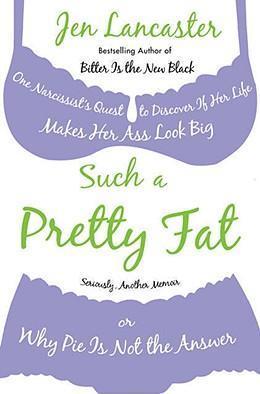 Such a Pretty Fat : One Narcissist's Quest To Discover if Her Life Makes Her Ass Look Big, Or Why Pi e is Not The Answer
