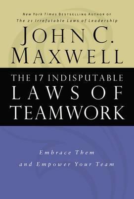 The 17 Indisputable Laws of Teamwork : Embrace Them and Empower Your Team