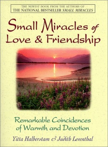 Small Miracles Of Love and Friendship: Remarkable Coincidences of Warmth and Devotion