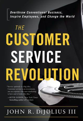 The Customer Service Revolution: Overthrow Conventional Business, Inspire Employees, and Change the World book by John R. DiJulius