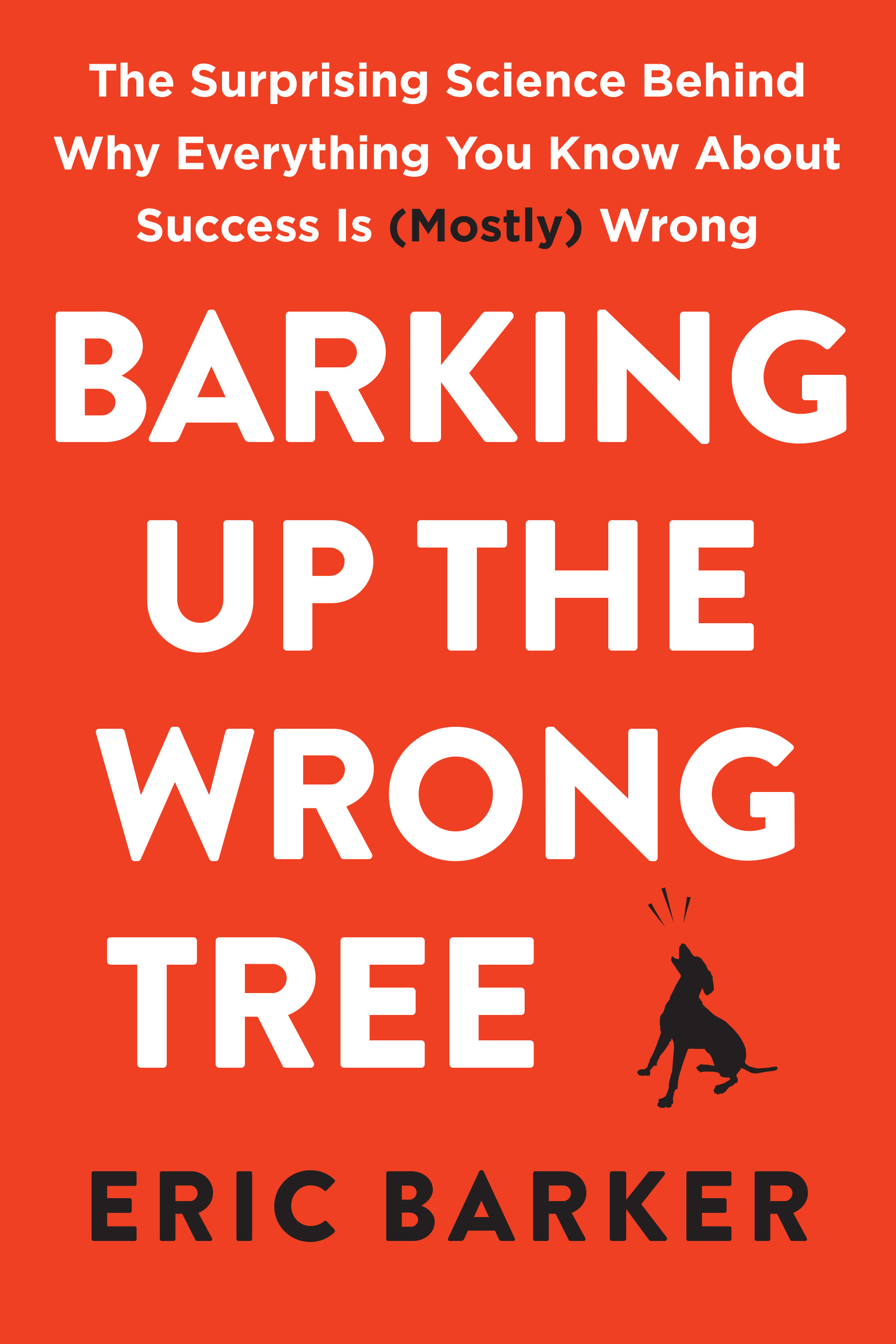 Barking Up the Wrong Tree: The Surprising Science Behind Why Everything You Know About Success Is (Mostly) Wrong book by Eric Barker
