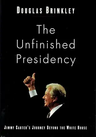 The Unfinished Presidency: Jimmy Carter's Journey Beyond the White House Book By Douglas Brinkley
