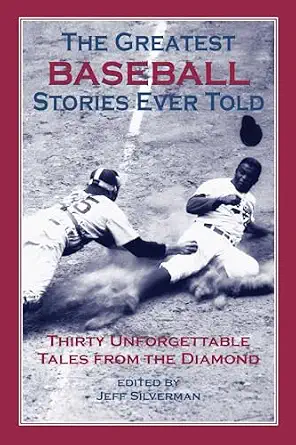 Greatest Baseball Stories Ever Told: Thirty Unforgettable Tales From The Diamond Book By Jeff Silverman