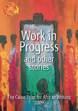 Work in Progress and Other Stories : The Caine Prize for African Writing 2009 book by The Caine Prize for African Writing