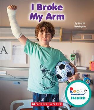 I Broke My Arm (Rookie Read-About Health) by Lisa M. Herrington