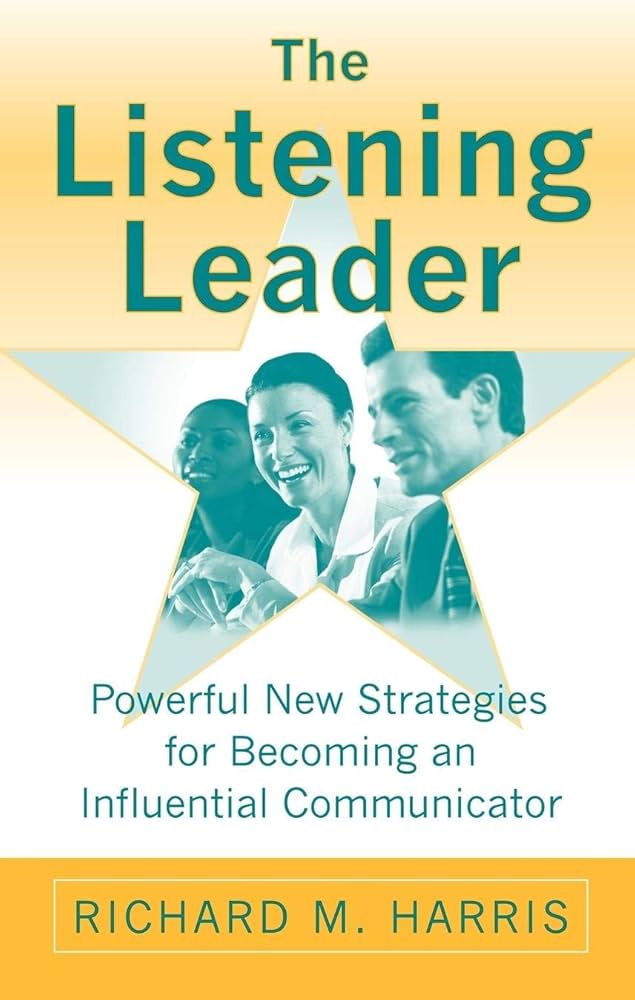 The Listening Leader: Powerful New Strategies for Becoming an Influential Communicator book by Richard M. Harris
