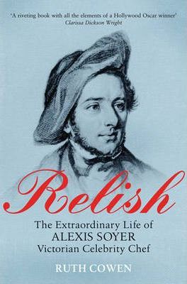 Relish : The Extraordinary Life of Alexis Soyer, Victorian Celebrity Chef