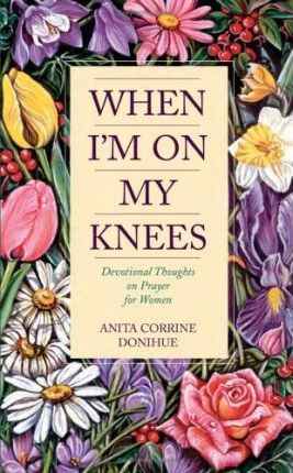 When I'm on My Knees : Devotional Thoughts on Prayer for Women