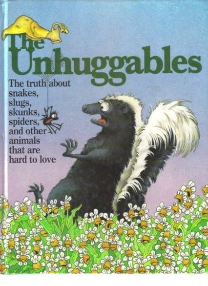 The Unhuggables: The Truth About Snakes, Slugs, Skunks, Spiders, and Other Animals That Are Hard to Love