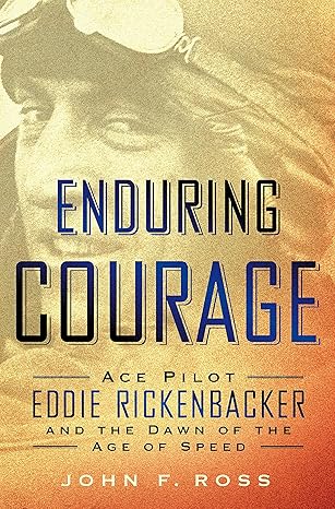 Enduring Courage: Ace Pilot Eddie Rickenbacker and the Dawn of the Age of Speed book by John F. Ross