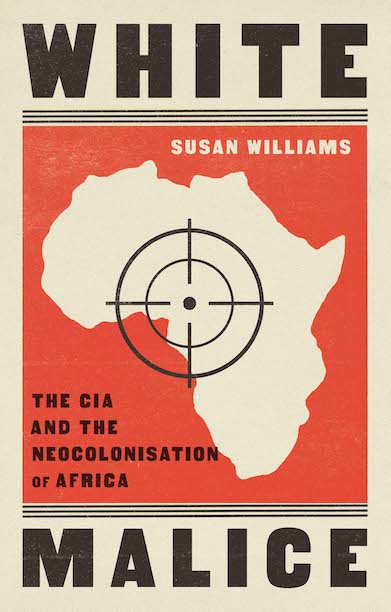 White Malice: The CIA and the Neocolonisation of Africa book by Susan Williams