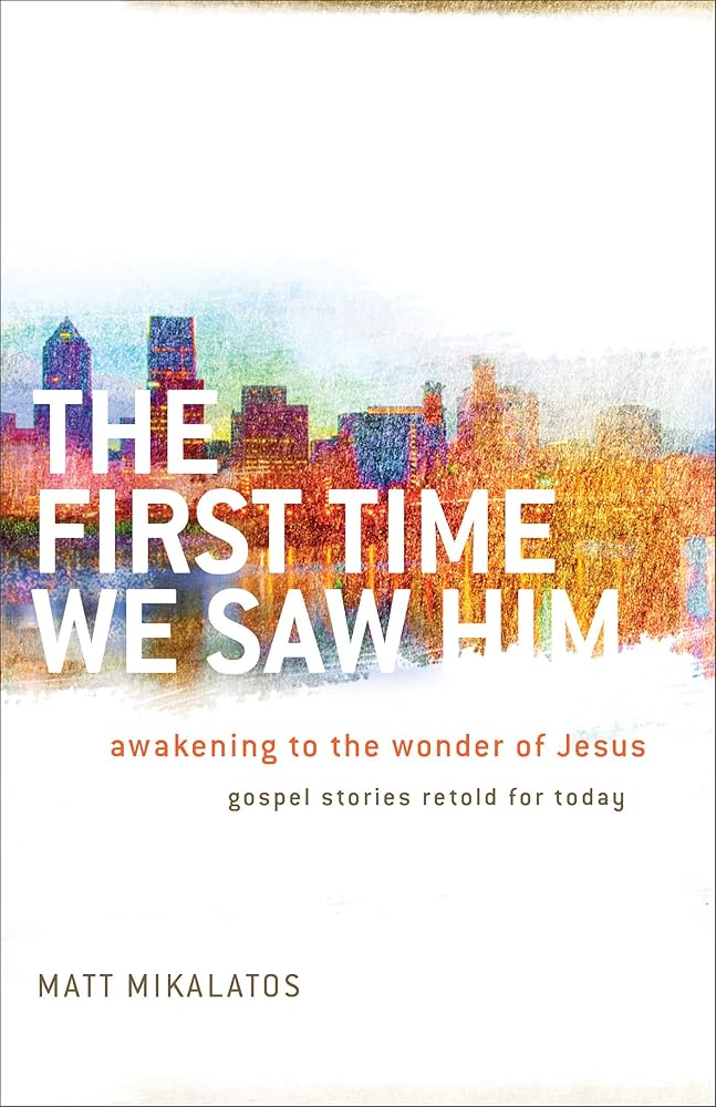 The First Time We Saw Him: Awakening To The Wonder Of Jesus book by Matt Mikalatos
