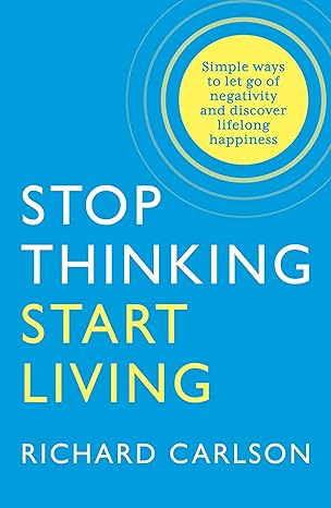 Stop Thinking, Start Living: Discover Lifelong Happiness book by Richard Carlson
