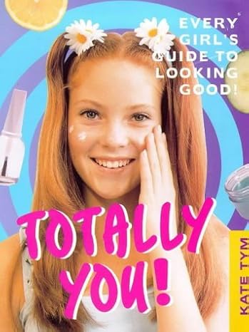 Totally You!: Every Girl's Guide to Looking Good and Feeling Great! book by Kate Tym