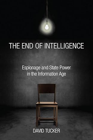 The End of Intelligence: Espionage and State Power in the Information Age book by David Tucker