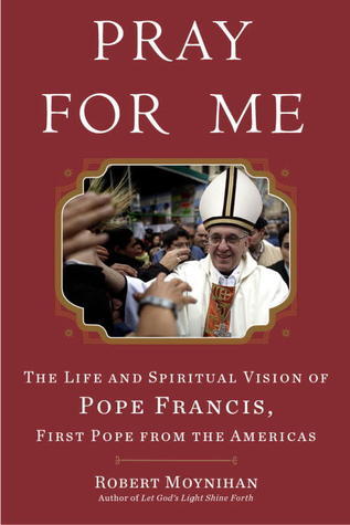 Pray for Me: The Life and Spiritual Vision of Pope Francis, First Pope from the Americas book by Robert Moynihan