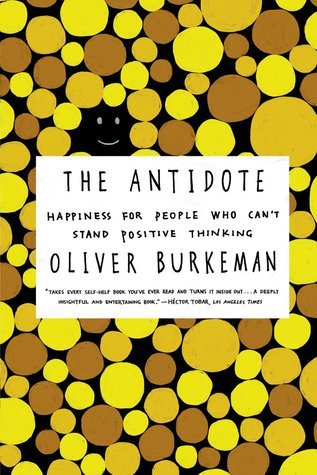 The Antidote: Happiness for People Who Can't Stand Positive Thinking book by Oliver Burkeman