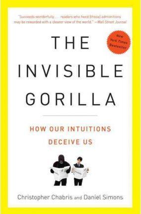 The Invisible Gorilla : How Our Intuitions Deceive Us
