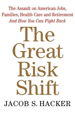 The Great Risk Shift : The Assault on American Jobs, Families, Health Care and Retirement and How You Can Fight Back