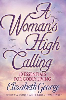 A Woman's High Calling: 10 Essentials for Godly Living book by Elizabeth George