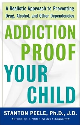 Addiction Proof Your Child: A Realistic Approach to Preventing Drug, Alcohol, and Other Dependencies by Stanton Peele