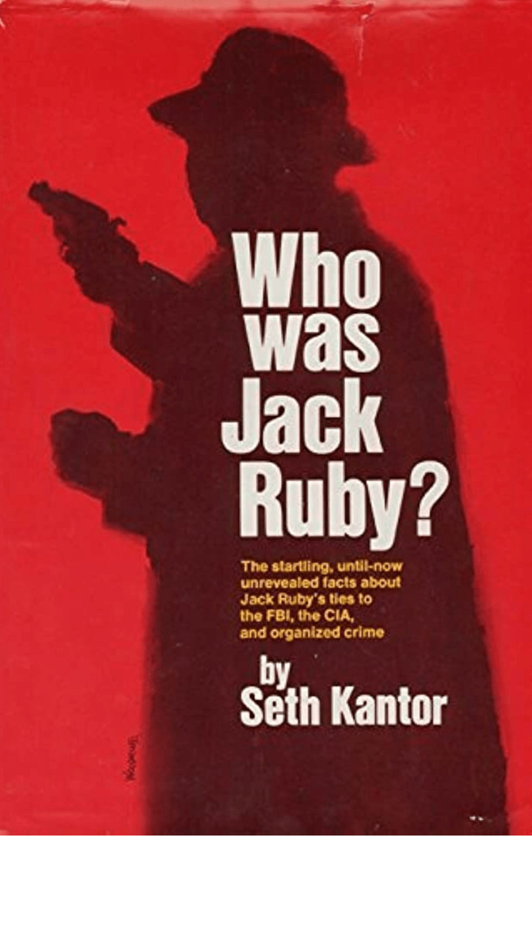Who was Jack Ruby? The startling, until-now unrevealed facts about Jack Ruby's lies to the FBI, the CIA, and the organized crime