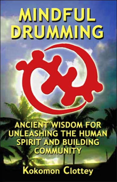 Mindful Drumming: Ancient Wisdom for Unleashing the Human Spirit and Building Community