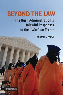 Beyond the Law : The Bush Administration's Unlawful Responses in the 