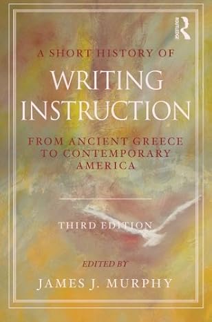 A Short History of Writing Instruction: From Ancient Greece to Contemporary America book by James J. Murphy