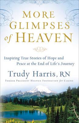 More Glimpses of Heaven : Inspiring True Stories of Hope and Peace at the End of Life's Journey