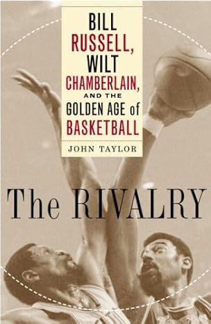 The Rivalry: Bill Russell, Wilt Chamberlain, and the Golden Age of Basketball book by John Taylor